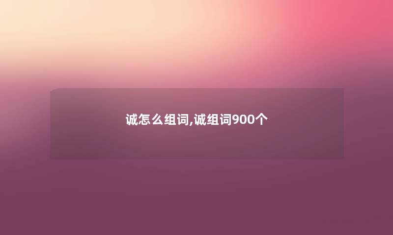 诚怎么组词,诚组词900个