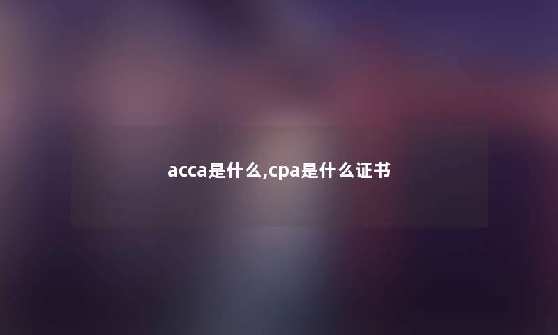 acca是什么,cpa是什么证书