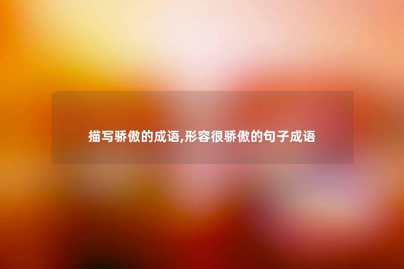 描写骄傲的成语,形容很骄傲的句子成语