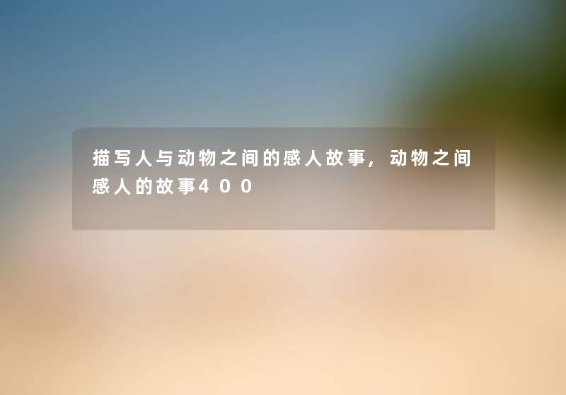描写人与动物之间的感人故事,动物之间感人的故事400
