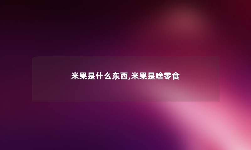 米果是什么东西,米果是啥零食