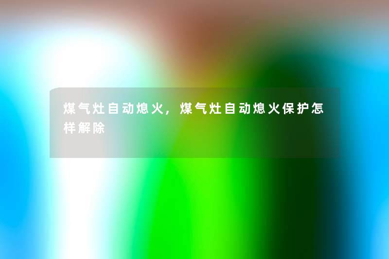 煤气灶自动熄火,煤气灶自动熄火保护怎样解除