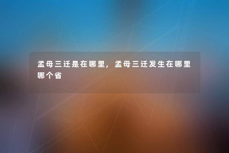 孟母三迁是在哪里,孟母三迁发生在哪里哪个省