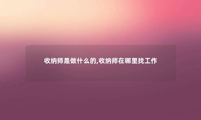 收纳师是做什么的,收纳师在哪里找工作
