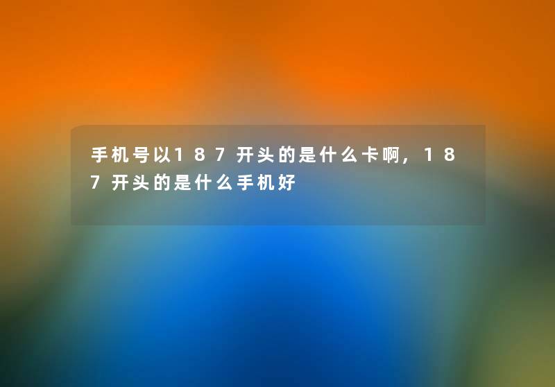 手机号以187开头的是什么卡啊,187开头的是什么手机好