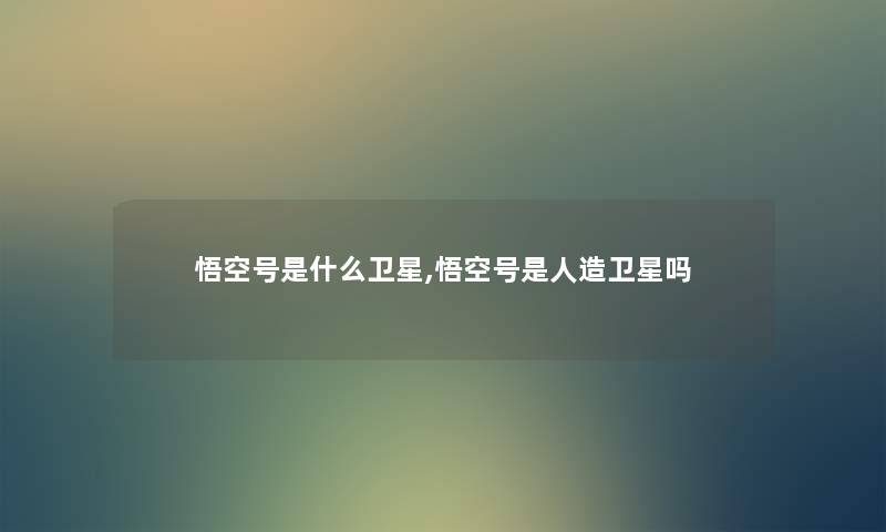 悟空号是什么卫星,悟空号是人造卫星吗