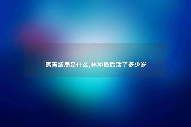 燕青结局是什么,林冲后活了多少岁