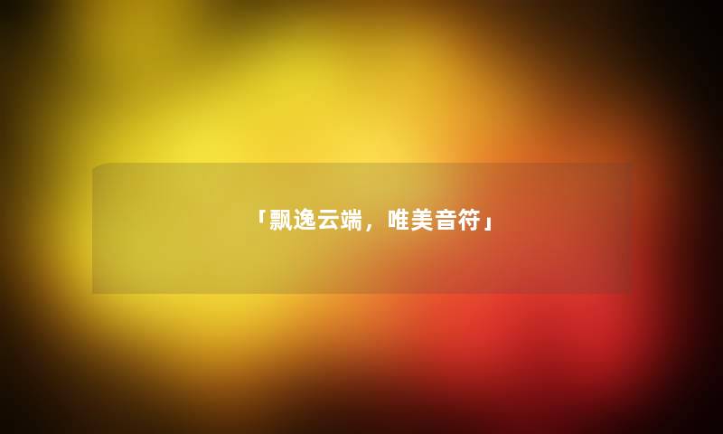 「飘逸云端，唯美音符」