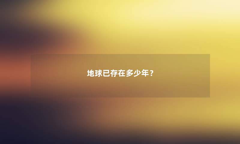 地球已存在多少年？
