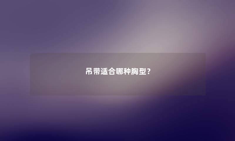 吊带适合哪种胸型？
