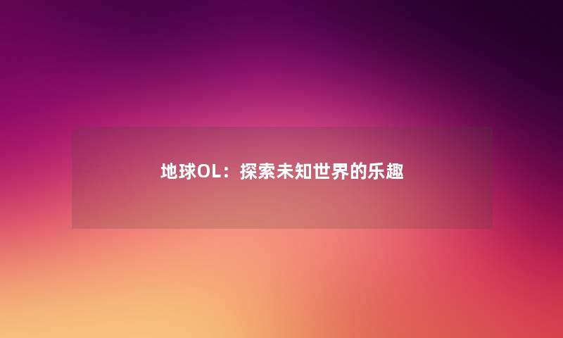 地球OL：探索未知世界的乐趣