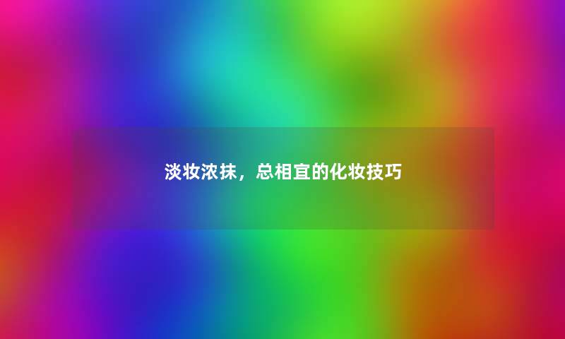 淡妆浓抹，总相宜的化妆技巧