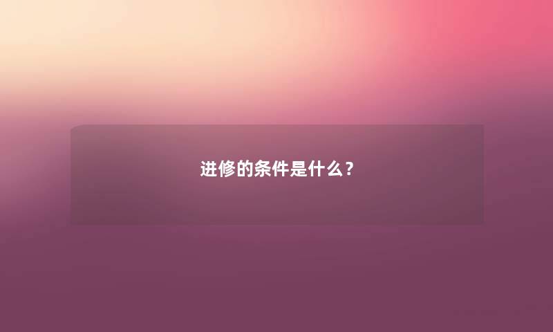 进修的条件是什么？