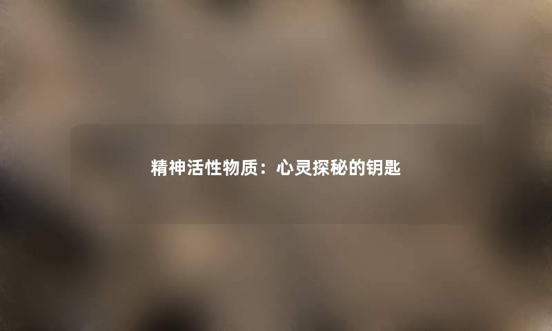 精神活性物质：心灵探秘的钥匙