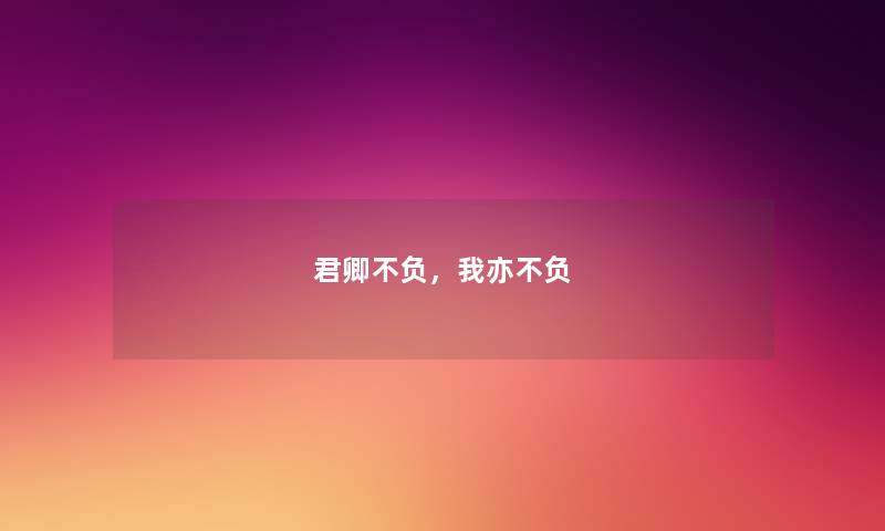 君卿不负，我亦不负