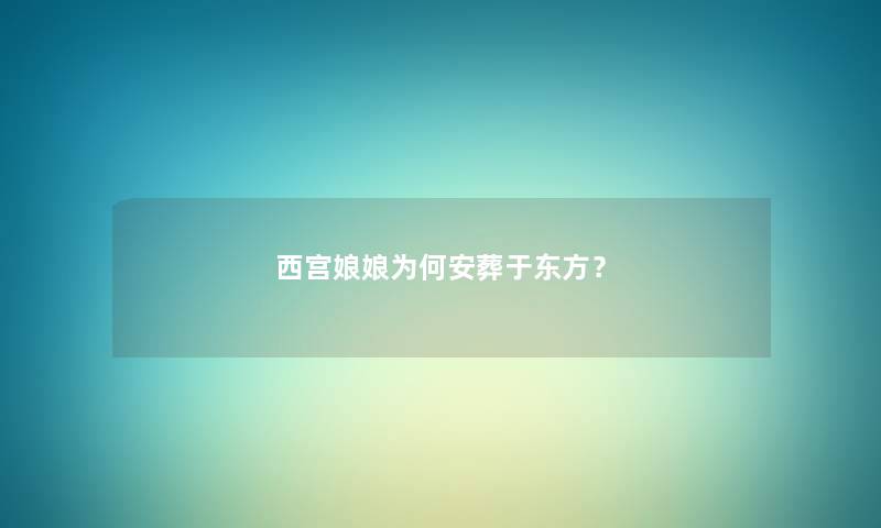 西宫娘娘为何安葬于东方？