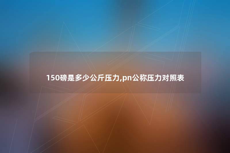 150磅是多少公斤压力,pn公称压力对照表