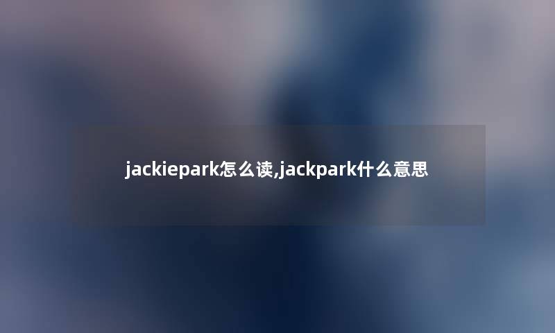 jackiepark怎么读,jackpark什么意思