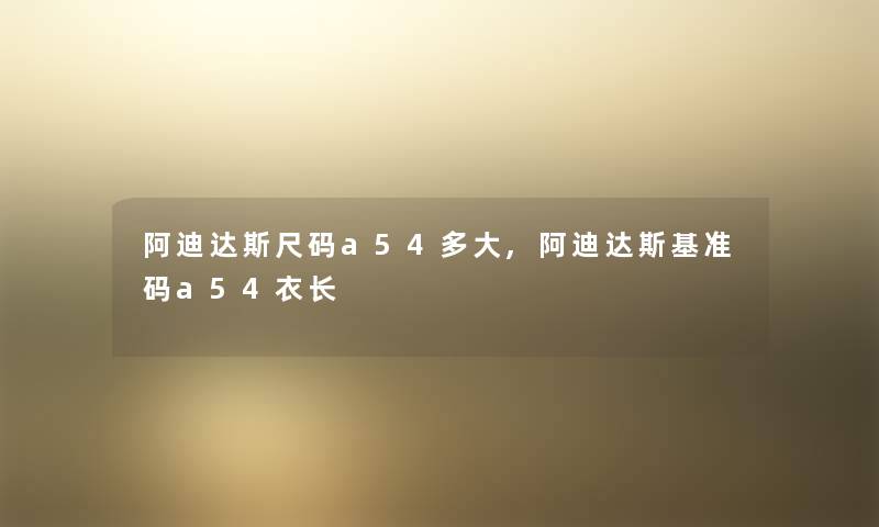 阿迪达斯尺码a54多大,阿迪达斯基准码a54衣长