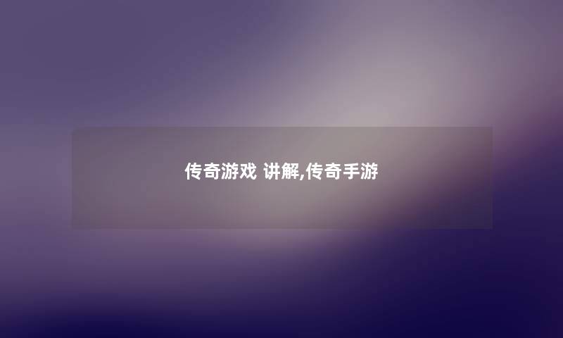 传奇游戏 讲解,传奇手游