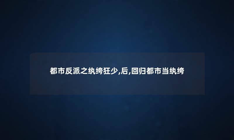 都市反派之纨绔狂少,后,回归都市当纨绔
