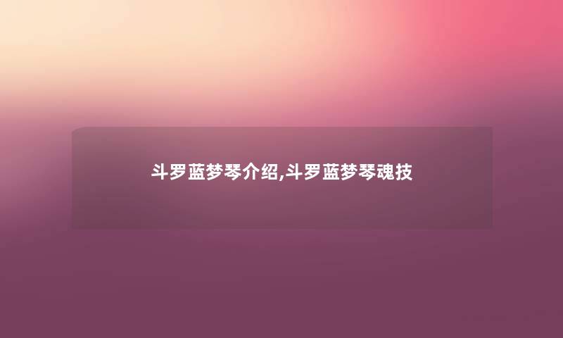斗罗蓝梦琴介绍,斗罗蓝梦琴魂技