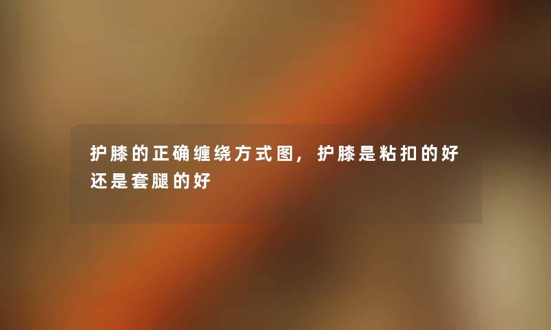 护膝的正确缠绕方式图,护膝是粘扣的好还是套腿的好