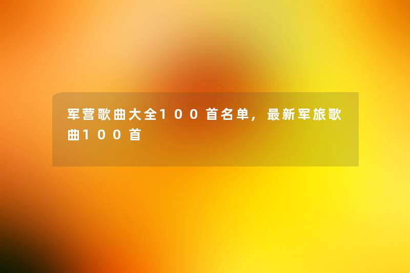 军营歌曲大全几首名单,新军旅歌曲几首