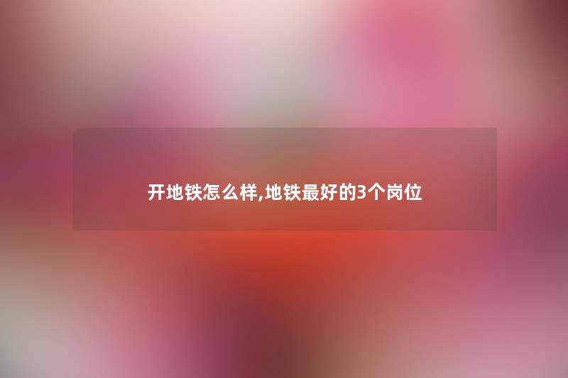 开地铁怎么样,地铁好的3个岗位