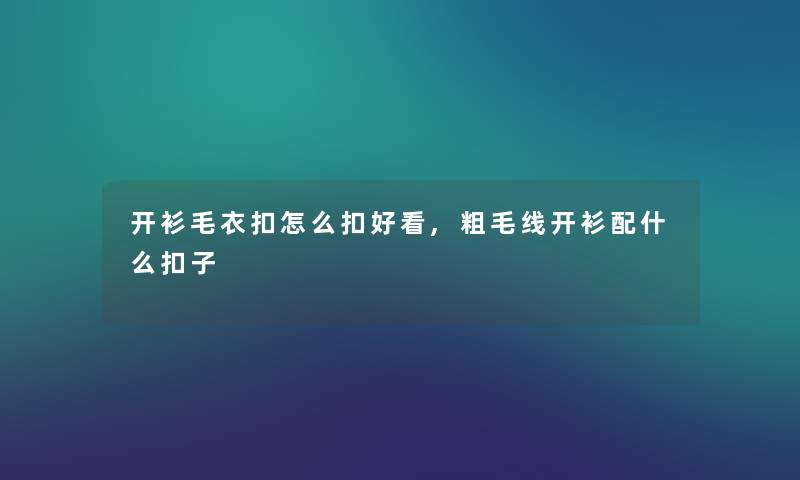 开衫毛衣扣怎么扣好看,粗毛线开衫配什么扣子