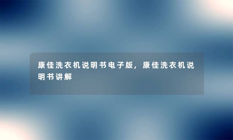 康佳洗衣机说明书电子版,康佳洗衣机说明书讲解