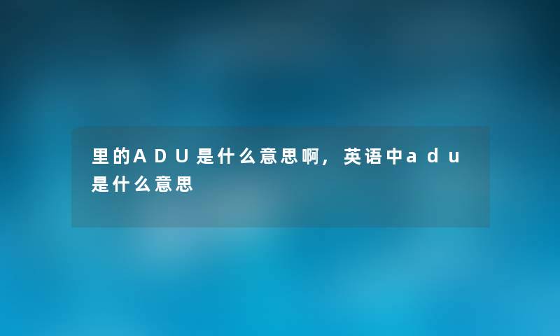 里的ADU是什么意思啊,英语中adu是什么意思