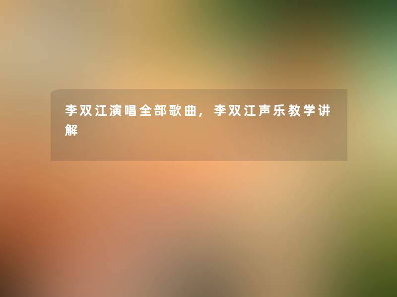 李双江演唱整理的歌曲,李双江声乐教学讲解