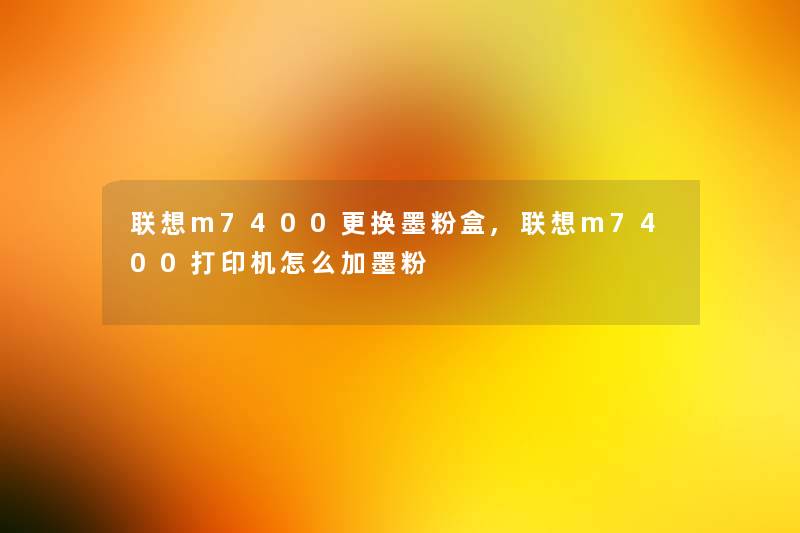 联想m7400更换墨粉盒,联想m7400打印机怎么加墨粉
