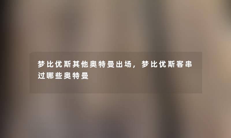 梦比优斯其他奥特曼出场,梦比优斯客串过哪些奥特曼