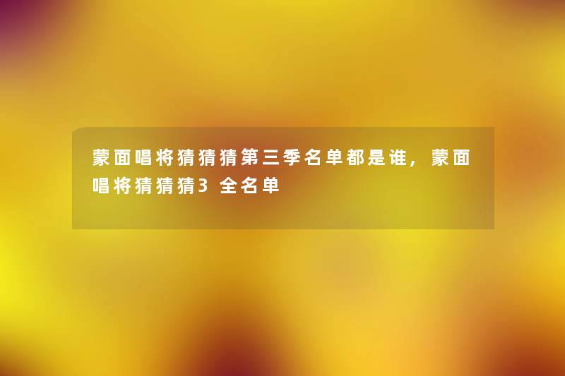 蒙面唱将猜猜猜第三季名单都是谁,蒙面唱将猜猜猜3全名单