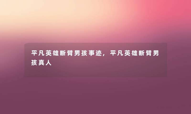 平凡英雄断臂男孩事迹,平凡英雄断臂男孩真人