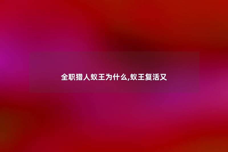 全职猎人蚁王为什么,蚁王复活又