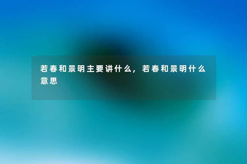 若春和景明主要讲什么,若春和景明什么意思