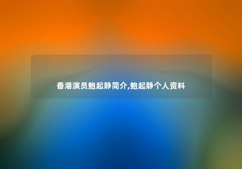 香港演员鲍起静简介,鲍起静个人资料