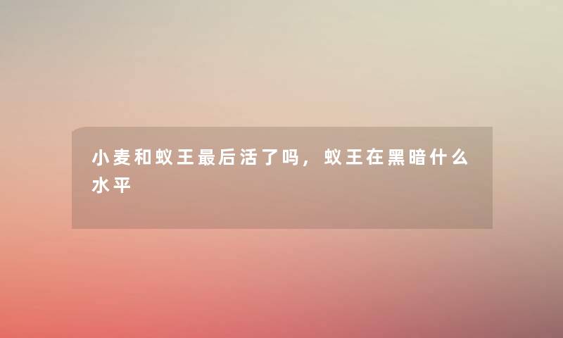 小麦和蚁王后活了吗,蚁王在黑暗什么水平