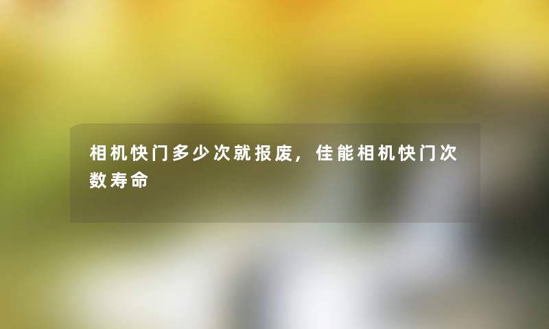 相机快门多少次就报废,佳能相机快门次数寿命