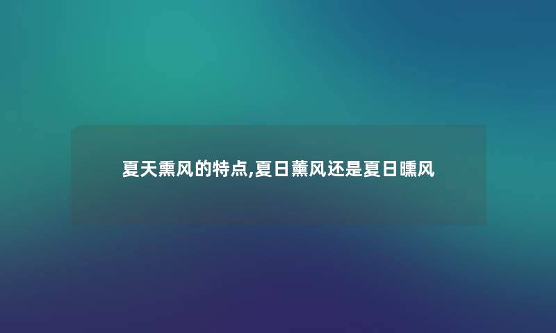 夏天熏风的特点,夏日薰风还是夏日曛风