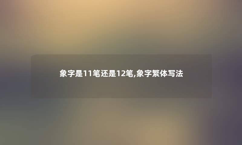 象字是11笔还是12笔,象字繁体写法