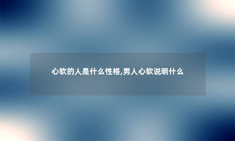 心软的人是什么性格,男人心软说明什么