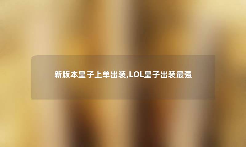 新版本皇子上单出装,LOL皇子出装强