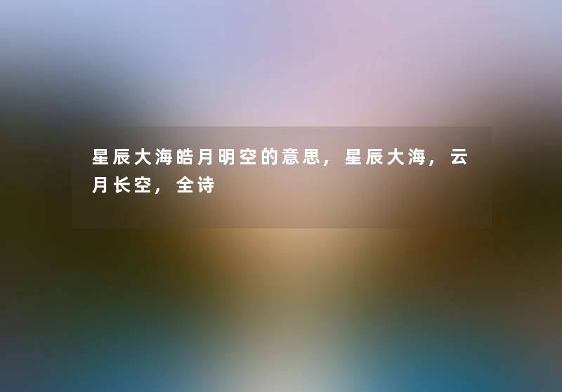 星辰大海皓月明空的意思,星辰大海,云月长空,全诗