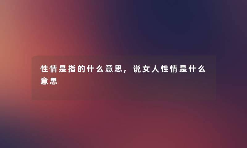 性情是指的什么意思,说女人性情是什么意思