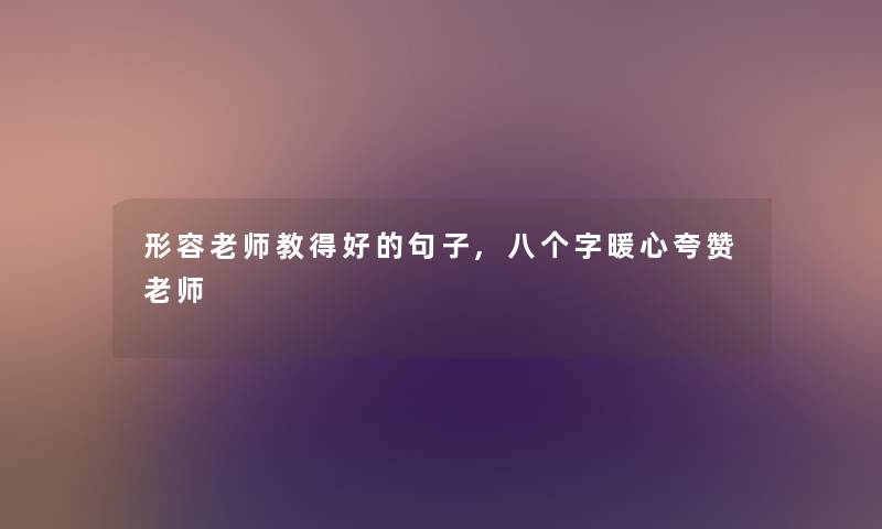 形容老师教得好的句子,八个字暖心夸赞老师