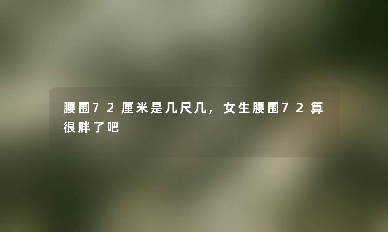 腰围72厘米是几尺几,女生腰围72算很胖了吧
